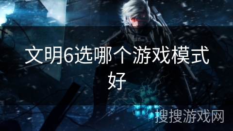 文明6选哪个游戏模式好