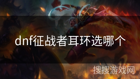 dnf征战者耳环选哪个 dnf征战者耳环选哪个