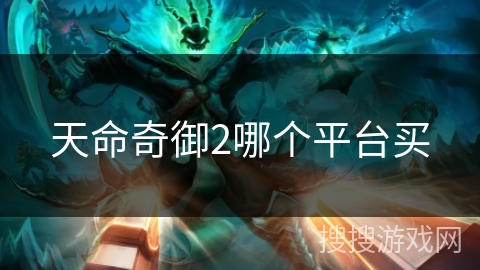 天命奇御2哪个平台买 天命奇御2哪个平台买