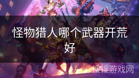 怪物猎人哪个武器开荒好