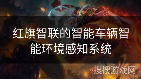 红旗智联的智能车辆智能环境感知系统