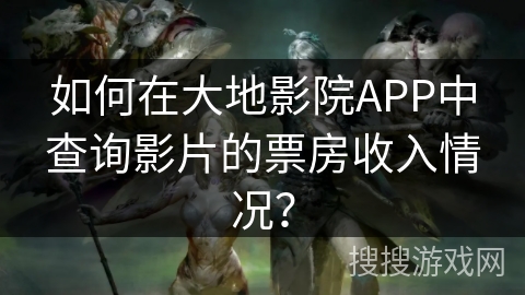 如何在大地影院APP中查询影片的票房收入情况？