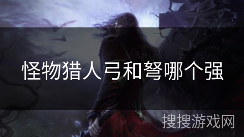 怪物猎人弓和弩哪个强