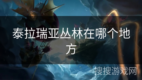 泰拉瑞亚丛林在哪个地方 泰拉瑞亚丛林在哪个地方