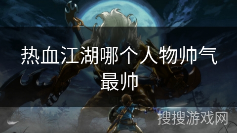 热血江湖哪个人物帅气最帅