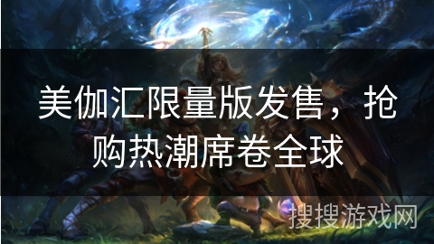 美伽汇限量版发售,抢购热潮席卷全球 美伽汇限量版发售,抢购热潮席卷全球