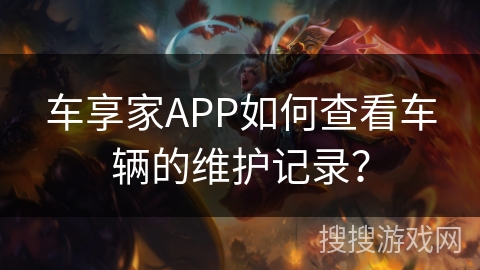 车享家APP如何查看车辆的维护记录？