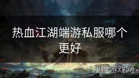 热血江湖端游私服哪个更好