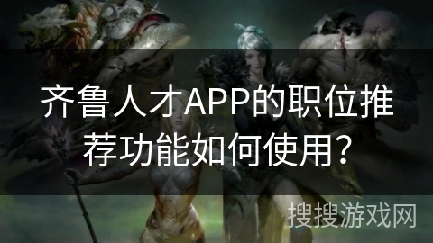 齐鲁人才APP的职位推荐功能如何使用？
