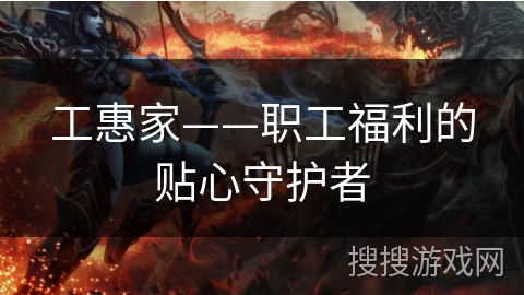 工惠家——职工福利的贴心守护者