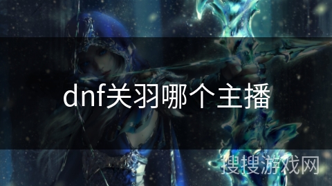 dnf关羽哪个主播