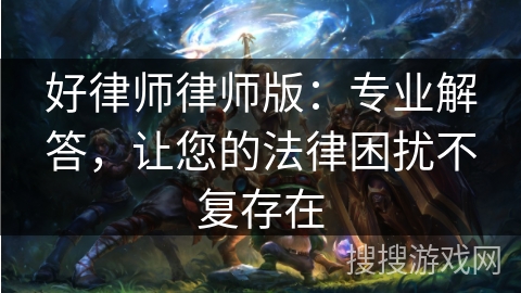 好律师律师版：专业解答，让您的法律困扰不复存在