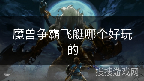 魔兽争霸飞艇哪个好玩的 魔兽争霸飞艇哪个好玩的