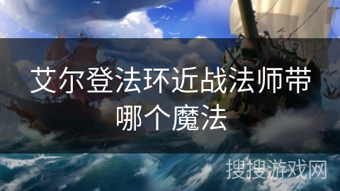 艾尔登法环近战法师带哪个魔法