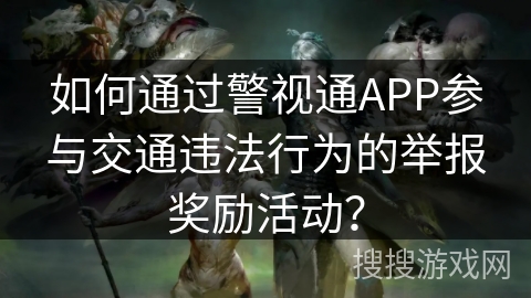 如何通过警视通APP参与交通违法行为的举报奖励活动？
