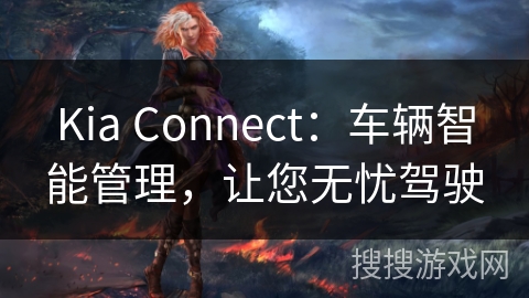 Kia Connect：车辆智能管理，让您无忧驾驶