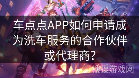 车点点APP如何申请成为洗车服务的合作伙伴或代理商？