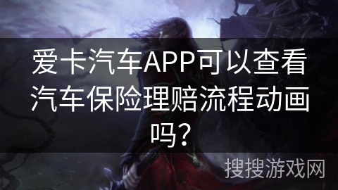 爱卡汽车APP可以查看汽车保险理赔流程动画吗？