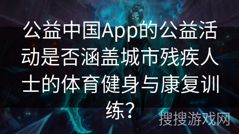 公益中国App的公益活动是否涵盖城市残疾人士的体育健身与康复训练？