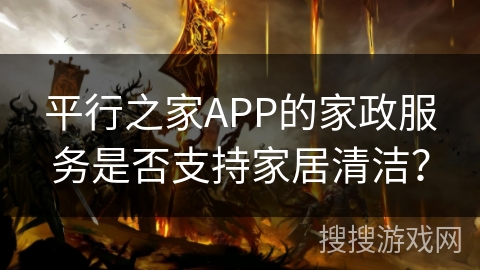 平行之家APP的家政服务是否支持家居清洁？