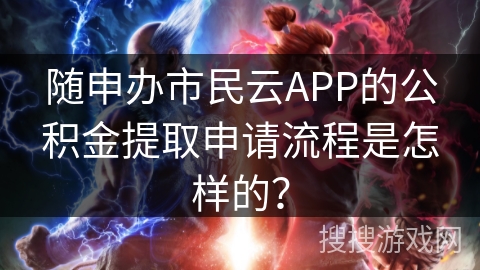 随申办市民云APP的公积金提取申请流程是怎样的？