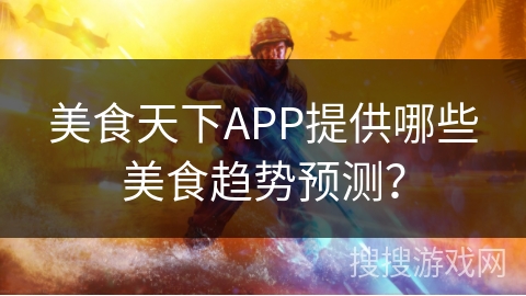 美食天下APP提供哪些美食趋势预测？