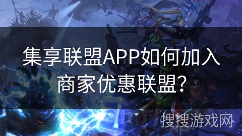 集享联盟APP如何加入商家优惠联盟？