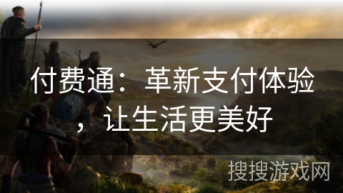付费通:革新支付体验,让生活更美好 付费通:革新支付体验,让生活更美好