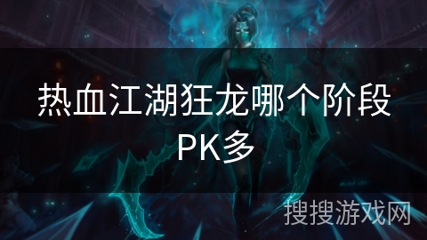 热血江湖狂龙哪个阶段PK多 热血江湖狂龙哪个阶段PK多