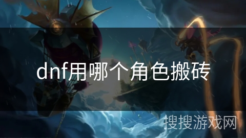 dnf用哪个角色搬砖 dnf用哪个角色搬砖