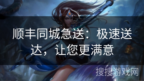 顺丰同城急送:极速送达,让您更满意 顺丰同城急送:极速送达,让您更满意