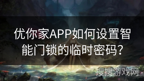 优你家APP如何设置智能门锁的临时密码？