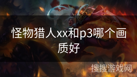 怪物猎人xx和p3哪个画质好 怪物猎人xx和p3哪个画质好
