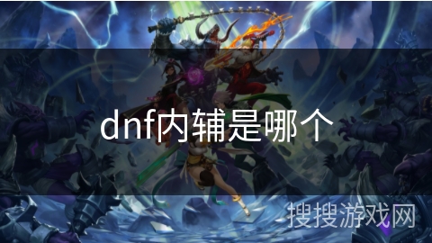 dnf内辅是哪个 dnf内辅是哪个