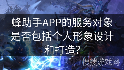 蜂助手APP的服务对象是否包括个人形象设计和打造？