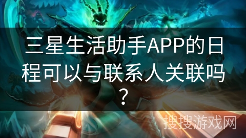 三星生活助手APP的日程可以与联系人关联吗？