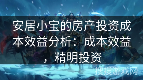 安居小宝的房产投资成本效益分析：成本效益，精明投资