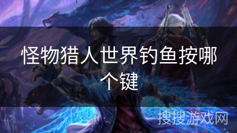 怪物猎人世界钓鱼按哪个键