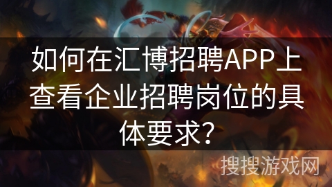 如何在汇博招聘APP上查看企业招聘岗位的具体要求？