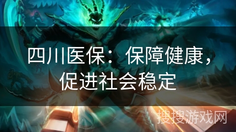 四川医保：保障健康，促进社会稳定