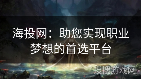 海投网：助您实现职业梦想的首选平台