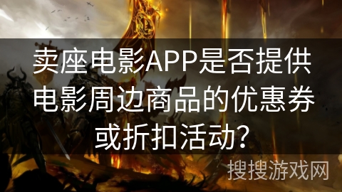 卖座电影APP是否提供电影周边商品的优惠券或折扣活动？
