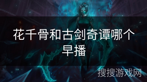 花千骨和古剑奇谭哪个早播
