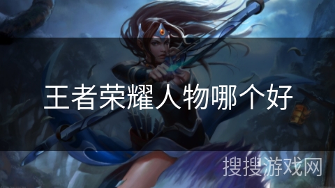 王者荣耀人物哪个好