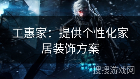 工惠家：提供个性化家居装饰方案