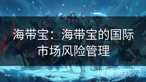 海带宝：海带宝的国际市场风险管理