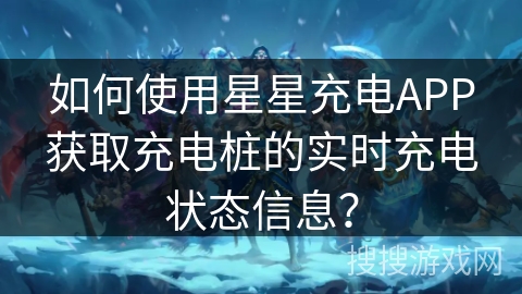如何使用星星充电APP获取充电桩的实时充电状态信息？