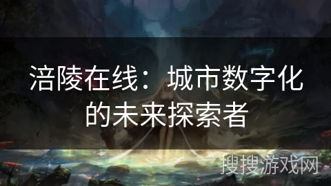 涪陵在线：城市数字化的未来探索者