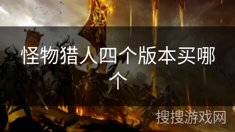 怪物猎人四个版本买哪个 怪物猎人四个版本买哪个