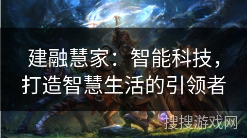 建融慧家：智能科技，打造智慧生活的引领者